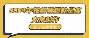 2024年视频号爆款星座文案创作教程【揭秘】-互联网资源大全网