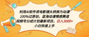 利用AI将电影镜头转换为动漫100%过原创，蓝海动漫情感赛道，视频号分成计划最新项目【揭秘】-互联网资源大全网