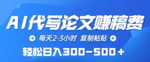 AI代写论文赚稿费，每天2-3小时，复制粘贴，轻松日入300-500+【揭秘】-互联网资源大全网
