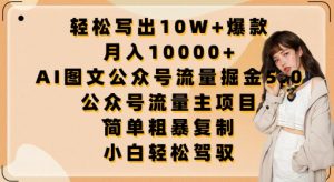轻松写出10W+爆款,月入10000+,AI图文公众号流量掘金5.0.公众号流量主项目【揭秘】-互联网资源大全网