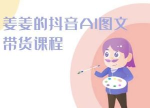 姜姜的抖音AI图文带货课程-姜姜抖音2024-互联网资源大全网