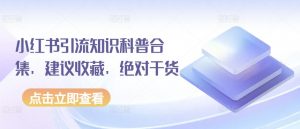 小红书引流知识科普合集,建议收藏,绝对干货-互联网资源大全网