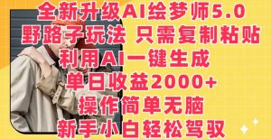 全新升级AI绘梦师5.0.野路子玩法，只需复制粘贴，利用AI一键生成，单日收益2000+【揭秘】-互联网资源大全网