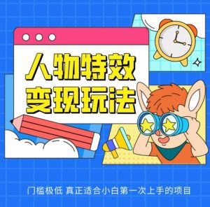 人物特效变现玩法，门槛极低，真正适合小白第一次上手的项目【揭秘】-互联网资源大全网