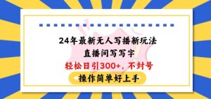 24年最新无人写播新玩法直播间,写写字轻松日引100+粉丝,不封号操作简单好上手【揭秘】-互联网资源大全网