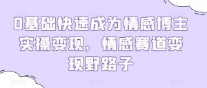 0基础快速成为情感博主实操变现,情感赛道变现野路子-互联网资源大全网