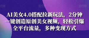 AI美女4.0搭配拉新玩法,2分钟一键创造原创美女视频,轻松引爆全平台流量,多种变现方式【揭秘】-互联网资源大全网