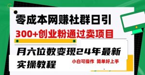 零成本网创群日引300+创业粉,卖项目月六位数变现,门槛低好上手,24年最新实操教程【揭秘】-第一资源库
