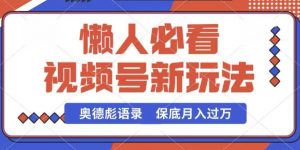 视频号新玩法，奥德彪语录，视频制作简单，流量也不错，保底月入过W【揭秘】-互联网资源大全网