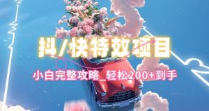 抖音快手双平台特效教程,玩法简单,小白完整攻略,轻松100+到手【揭秘】-互联网资源大全网