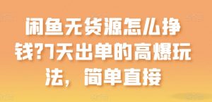 闲鱼无货源怎么挣钱?7天出单的高爆玩法,简单直接【揭秘】-互联网资源大全网