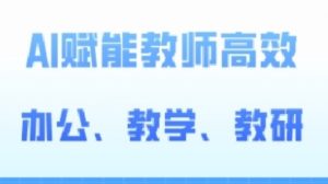 2024AI赋能高阶课,AI赋能教师高效办公、教学、教研-第一资源库