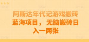 阿斯达年代记游戏搬砖蓝海项目， 无脑搬砖日入一两张【揭秘】-第一资源库