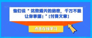 他们说 “ 这些通天的绝密,千万不能让你掌握! ”【付费文章】-互联网资源大全网