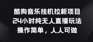 酷狗音乐挂JI拉新项目,24小时纯无人直播玩法,操作简单人人可做【揭秘】-互联网资源大全网