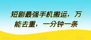短剧最强手机搬运,万能去重,一分钟一条-第一资源库