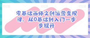 零基础画师文创运营变现课,从0基础到入门一步步提升-互联网资源大全网