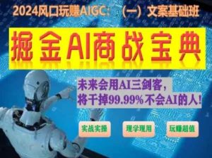 掘金AI商战宝典初级班:如何用AI做文案(实战实操 现学现用 玩赚超值)-互联网资源大全网