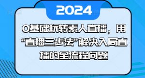 0基础玩转素人直播,用“直播三步法”解决入局直播的全流程问题-互联网资源大全网