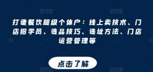 打造餐饮超级个体户：线上卖技术、门店招学员、选品技巧、选址方法、门店运营管理等-互联网资源大全网