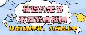 情侣约定书不露脸直播间,礼物收到手软,小白秒上手【揭秘】-互联网资源大全网