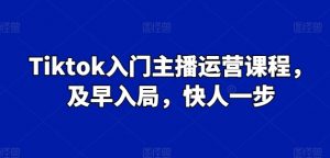 Tiktok入门主播运营课程,及早入局,快人一步-互联网资源大全网