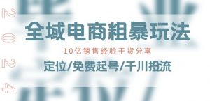 全域电商-粗暴玩法课：10亿销售经验干货分享!定位/免费起号/千川投流-互联网资源大全网