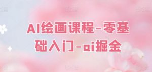 AI绘画课程-零基础入门-ai掘金-互联网资源大全网