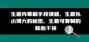 生意内幕和手段课程,生意以小博大的秘密,生意可复制的核心干货-第一资源库