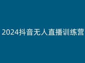 2024抖音无人直播训练营，多种无人直播玩法全解析-互联网资源大全网