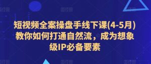 短视频全案操盘手线下课(4-5月)教你如何打通自然流，成为想象级IP必备要素-互联网资源大全网