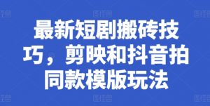 最新短剧搬砖技巧，剪映和抖音拍同款模版玩法-互联网资源大全网