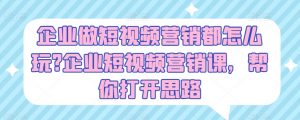 企业做短视频营销都怎么玩?企业短视频营销课,帮你打开思路-第一资源库