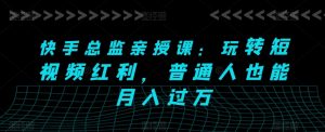 快手总监亲授课:玩转短视频红利,普通人也能月入过万-第一资源库