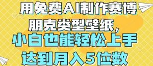用免费AI制作赛博朋克类型壁纸,小白轻松上手,达到月入4位数【揭秘】-互联网资源大全网