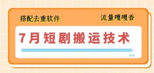 7月最新短剧搬运技术，搭配去重软件操作-互联网资源大全网