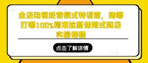 全店动销经营模式特训营,指哪打哪100%精准拉新保姆式起店实操课程-互联网资源大全网