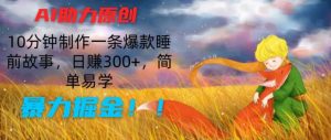 AI助力原创:10分钟制作一条爆款睡前故事,日赚300+,简单易学,暴力掘金【揭秘】-互联网资源大全网