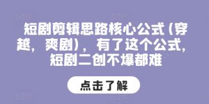 短剧剪辑思路核心公式(穿越，爽剧)，有了这个公式，短剧二创不爆都难-互联网资源大全网