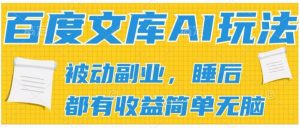 2024百度文库AI玩法，无脑操作可批量发大，实现被动副业收入，管道化收益【揭秘】-互联网资源大全网