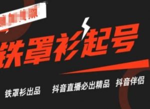 抖音直播铁罩衫起号技术,抖音直播必出精品-互联网资源大全网