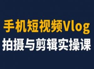 手机短视频Vlog拍摄与剪辑实操课,小白变大师-互联网资源大全网