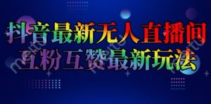 抖音最新无人直播间互粉互赞新玩法,一天收益2k+【揭秘】-第一资源库
