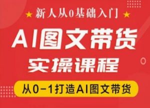 新人从0基础入门，抖音AI图文带货实操课程，从0-1打造AI图文带货-互联网资源大全网