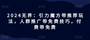 2024无界：引力魔方带推荐玩法，人群推广带免费技巧，付费带免费-互联网资源大全网