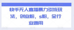 快手无人直播暴力引流玩法，创业粉，s粉，全行业通用-第一资源库