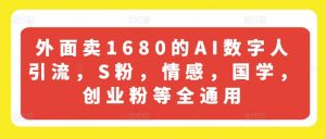 外面卖1680的AI数字人引流，S粉，情感，国学，创业粉等全通用-互联网资源大全网