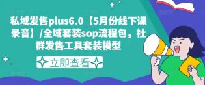 私域发售plus6.0【5月份线下课录音】/全域套装sop流程包，社群发售工具套装模型-互联网资源大全网