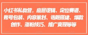 小红书私教营,底层逻辑、定位赛道、账号包装、内容策划、选题搭建、爆款创作、涨粉技巧、推广变现等等-互联网资源大全网