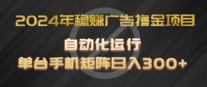 2024年稳赚广告撸金项目,全程自动化运行,单台手机就可以矩阵操作,日入300+【揭秘】-互联网资源大全网